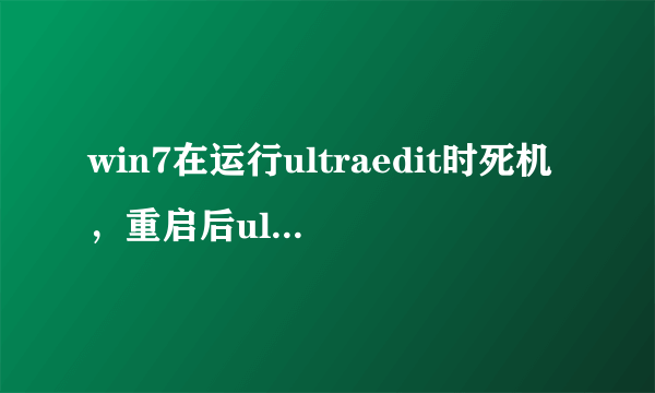 win7在运行ultraedit时死机，重启后ultraedit启动不了，重装了很多次还是启动不了？？？