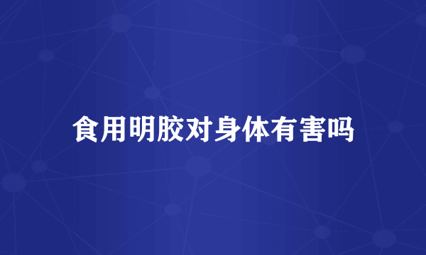 食用明胶对身体有害吗
