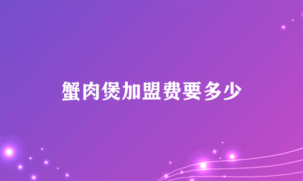 蟹肉煲加盟费要多少