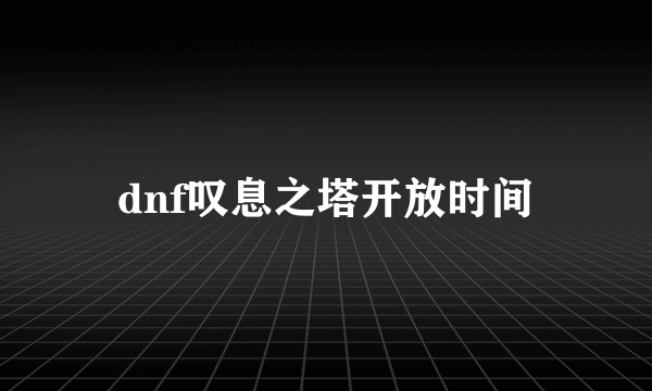 dnf叹息之塔开放时间