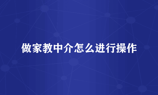 做家教中介怎么进行操作