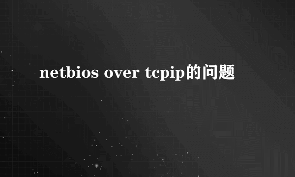netbios over tcpip的问题