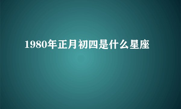 1980年正月初四是什么星座