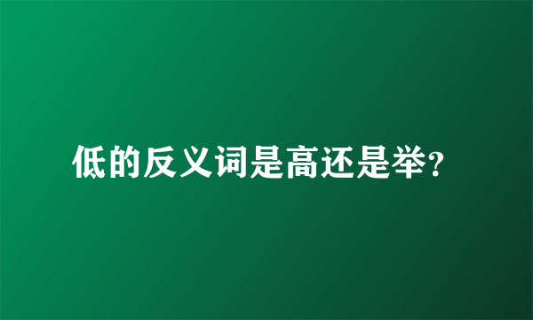 低的反义词是高还是举？