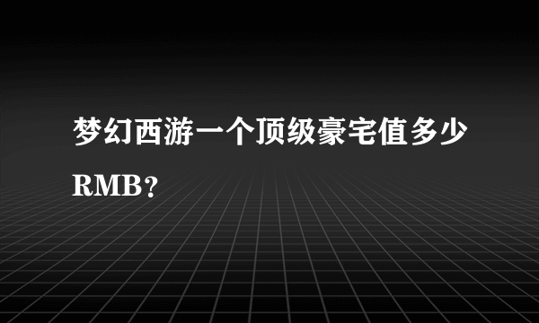 梦幻西游一个顶级豪宅值多少RMB？