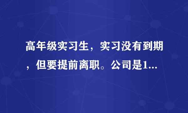 高年级实习生，实习没有到期，但要提前离职。公司是10个月工资，人员说不到10个月没有上个月的工资，我的合同是在2000年月实习补贴上写的，也就是口头工资，我要求这个少于10个工资日没有工资的假是不合理的？