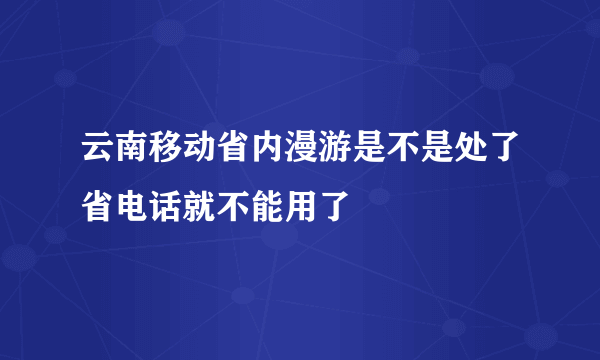 云南移动省内漫游是不是处了省电话就不能用了