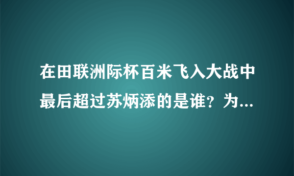 在田联洲际杯百米飞入大战中最后超过苏炳添的是谁？为什么他能在最后10米完成超越？