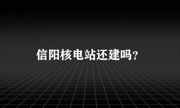 信阳核电站还建吗？