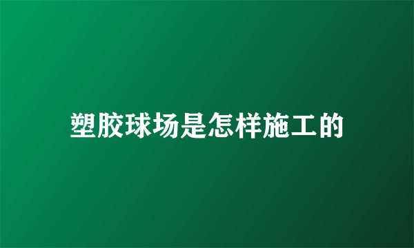 塑胶球场是怎样施工的