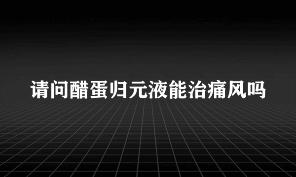 请问醋蛋归元液能治痛风吗