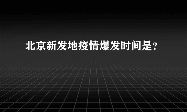 北京新发地疫情爆发时间是？