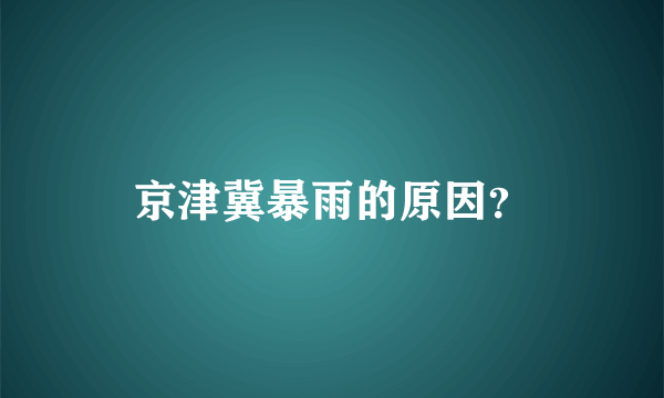 京津冀暴雨的原因？