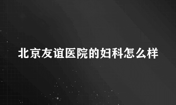 北京友谊医院的妇科怎么样