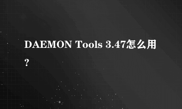 DAEMON Tools 3.47怎么用?