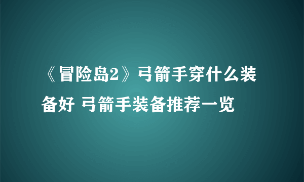 《冒险岛2》弓箭手穿什么装备好 弓箭手装备推荐一览