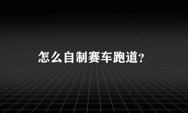 怎么自制赛车跑道？