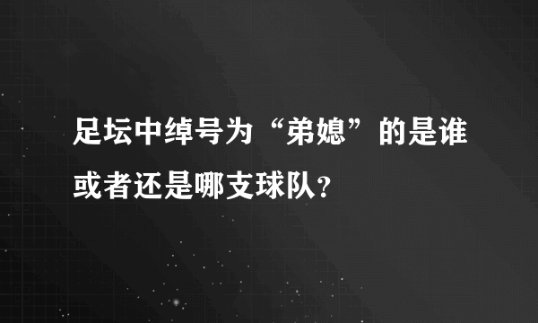 足坛中绰号为“弟媳”的是谁或者还是哪支球队？