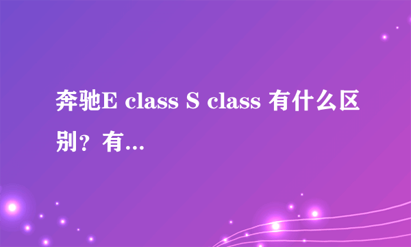 奔驰E class S class 有什么区别？有什么窍门？