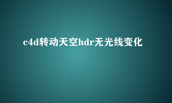 c4d转动天空hdr无光线变化