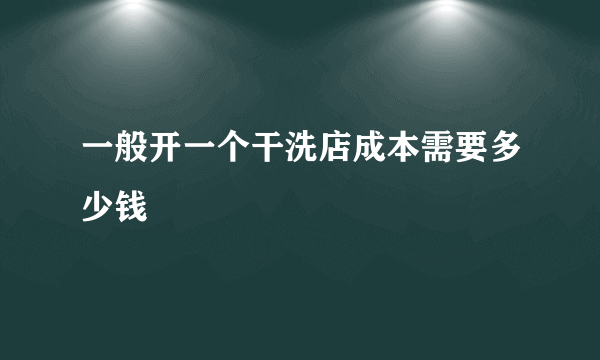 一般开一个干洗店成本需要多少钱