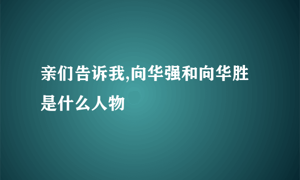 亲们告诉我,向华强和向华胜是什么人物