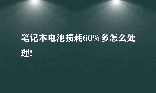 笔记本电池损耗60%多怎么处理!