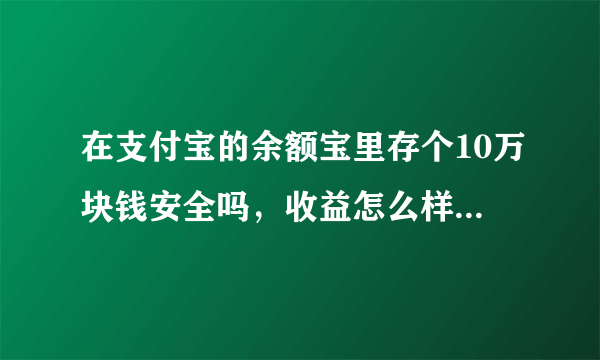在支付宝的余额宝里存个10万块钱安全吗，收益怎么样建议存吗