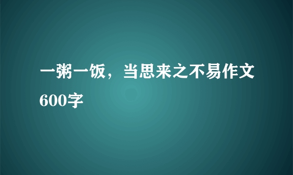 一粥一饭，当思来之不易作文600字