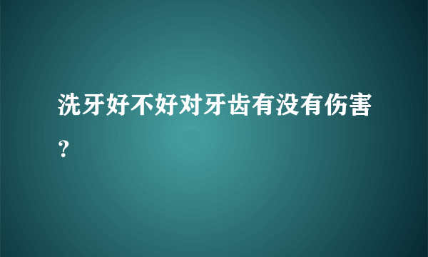 洗牙好不好对牙齿有没有伤害？