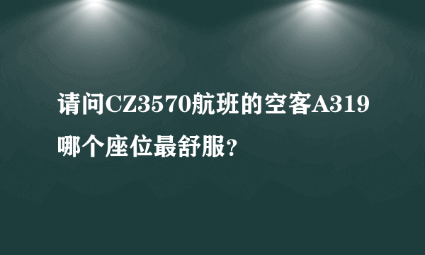 请问CZ3570航班的空客A319哪个座位最舒服？