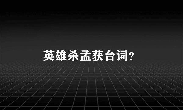 英雄杀孟获台词？