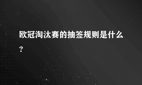 欧冠淘汰赛的抽签规则是什么？
