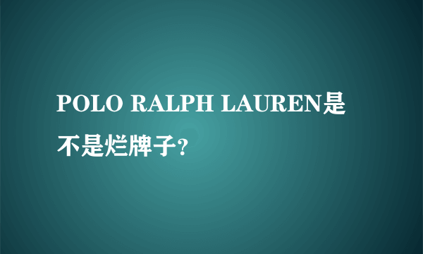POLO RALPH LAUREN是不是烂牌子？