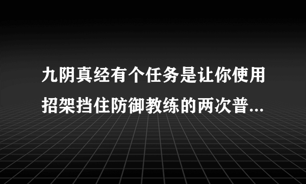 九阴真经有个任务是让你使用招架挡住防御教练的两次普通攻击！求骨灰级玩家指点