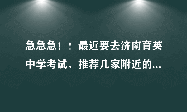 急急急！！最近要去济南育英中学考试，推荐几家附近的酒店吧，，十分感谢！