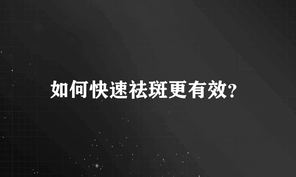 如何快速祛斑更有效？