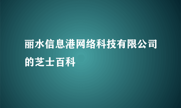 丽水信息港网络科技有限公司的芝士百科