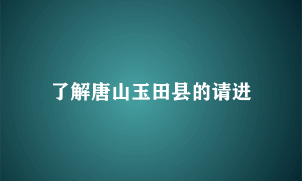 了解唐山玉田县的请进