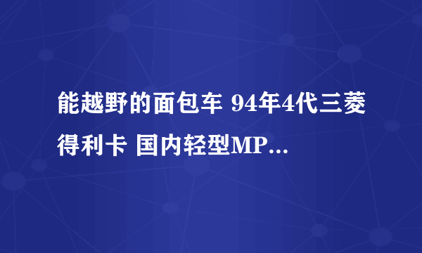 能越野的面包车 94年4代三菱得利卡 国内轻型MPV都得叫它一声大哥