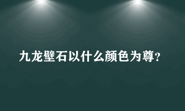 九龙壁石以什么颜色为尊？