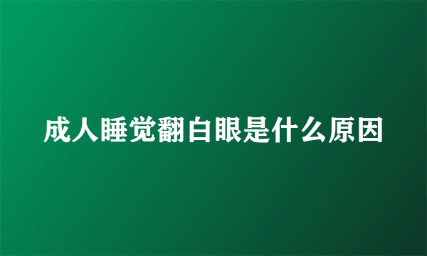成人睡觉翻白眼是什么原因