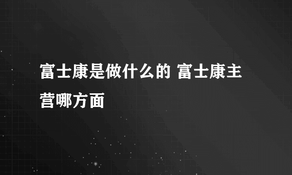 富士康是做什么的 富士康主营哪方面