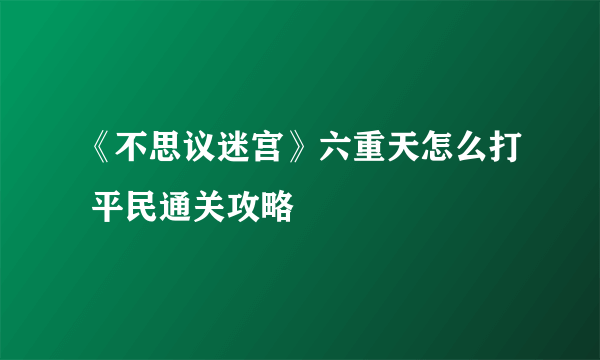《不思议迷宫》六重天怎么打 平民通关攻略