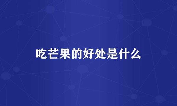 吃芒果的好处是什么