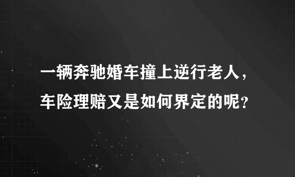 一辆奔驰婚车撞上逆行老人，车险理赔又是如何界定的呢？