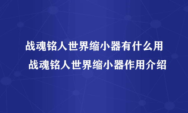 战魂铭人世界缩小器有什么用 战魂铭人世界缩小器作用介绍