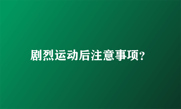 剧烈运动后注意事项？