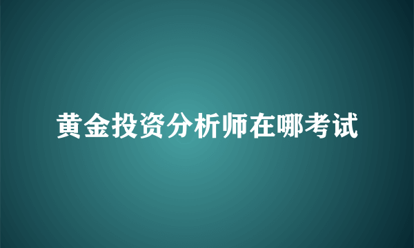 黄金投资分析师在哪考试