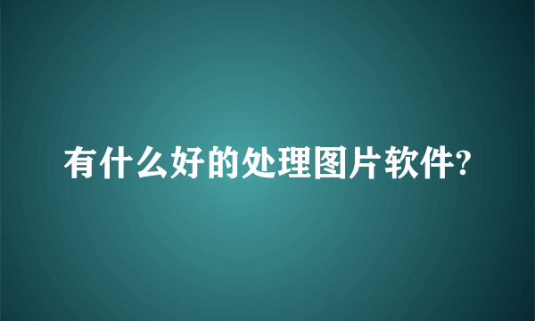 有什么好的处理图片软件?
